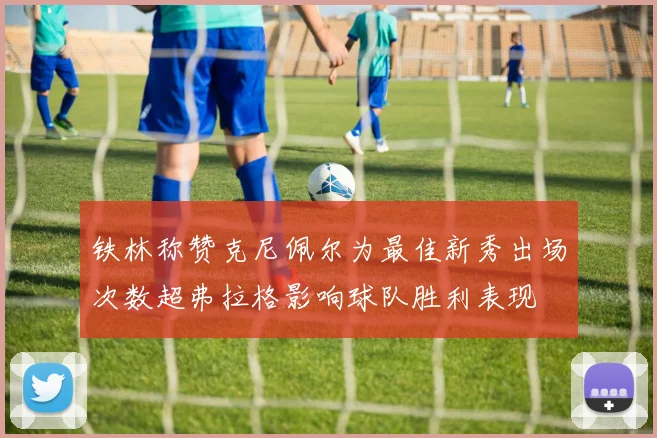 铁林称赞克尼佩尔为最佳新秀出场次数超弗拉格影响球队胜利表现
