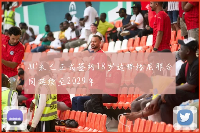AC米兰正式签约18岁边锋格尼耶合同延续至2029年