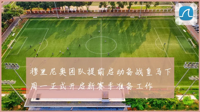 穆里尼奥团队提前启动备战皇马下周一正式开启新赛季准备工作