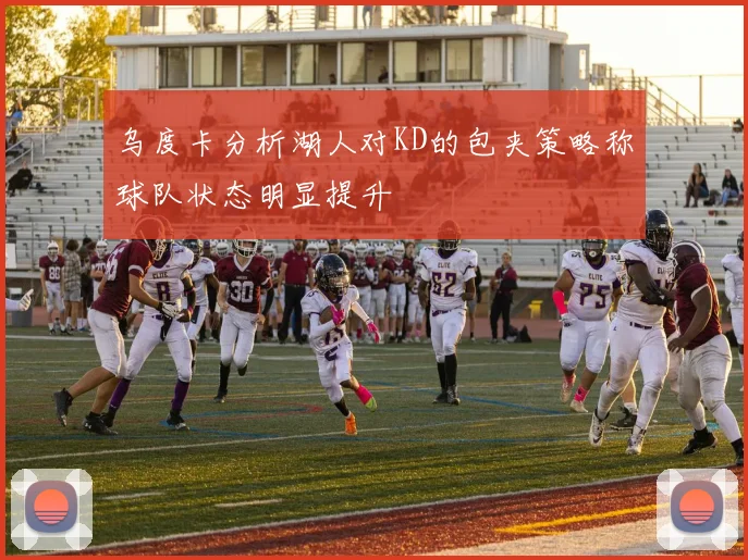 乌度卡分析湖人对KD的包夹策略称球队状态明显提升