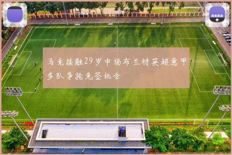 马竞接触29岁中场布兰特英超意甲多队争抢免签机会