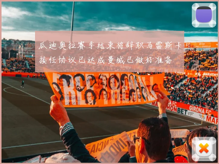 瓜迪奥拉赛季结束将辞职马雷斯卡接任协议已达成曼城已做好准备